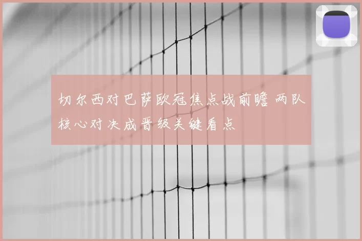 切尔西对巴萨欧冠焦点战前瞻 两队核心对决成晋级关键看点