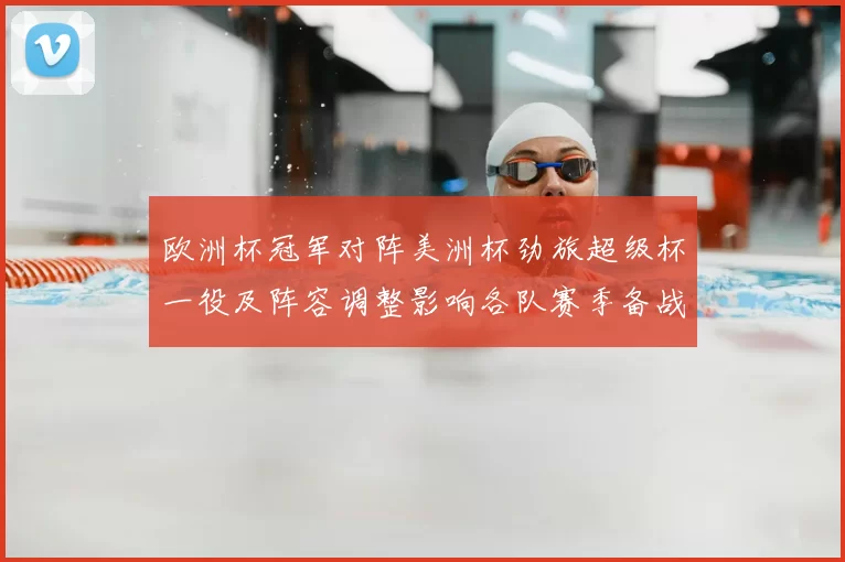 欧洲杯冠军对阵美洲杯劲旅超级杯一役及阵容调整影响各队赛季备战