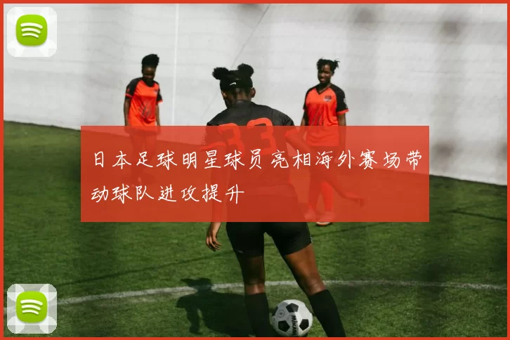 日本足球明星球员亮相海外赛场带动球队进攻提升