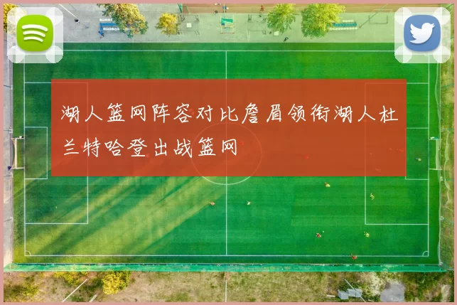 湖人篮网阵容对比詹眉领衔湖人杜兰特哈登出战篮网