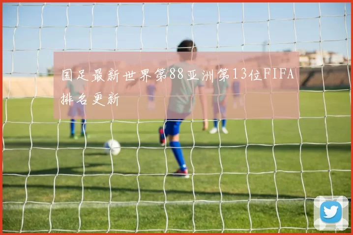 国足最新世界第88亚洲第13位FIFA排名更新