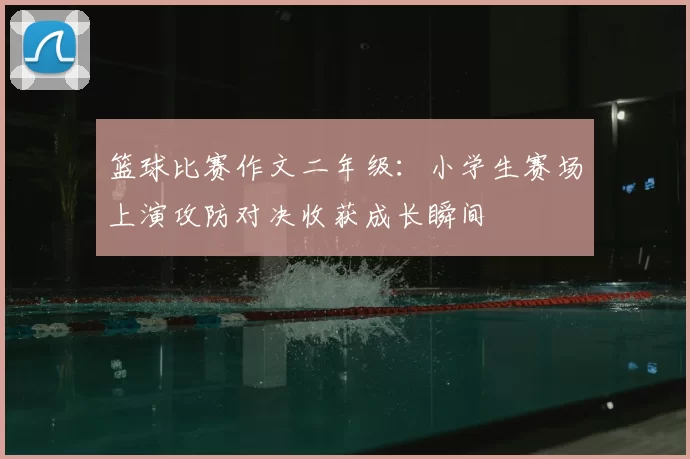 篮球比赛作文二年级：小学生赛场上演攻防对决收获成长瞬间