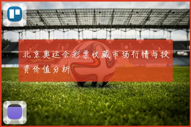 北京奥运会彩票收藏市场行情与投资价值分析
