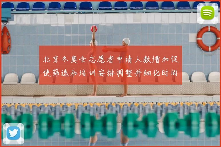 北京冬奥会志愿者申请人数增加促使筛选和培训安排调整并细化时间表