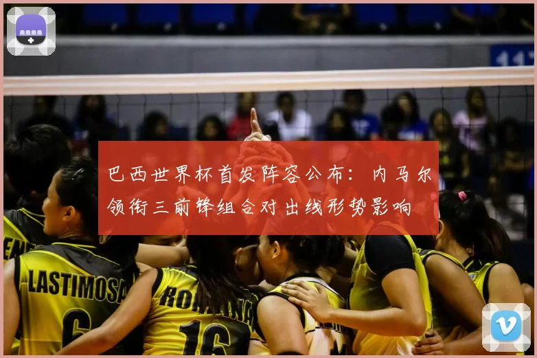 巴西世界杯首发阵容公布：内马尔领衔三前锋组合对出线形势影响