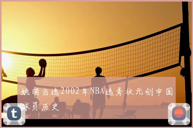 姚明当选2002年NBA选秀状元创中国球员历史