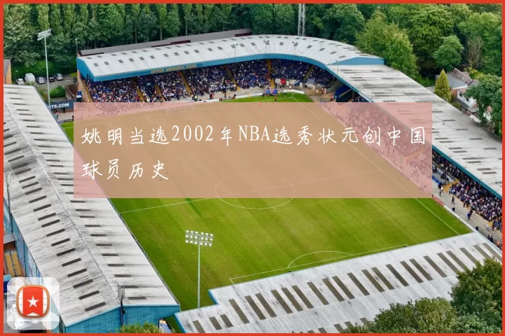 姚明当选2002年NBA选秀状元创中国球员历史