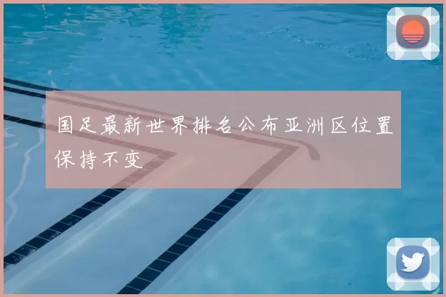 国足最新世界排名公布亚洲区位置保持不变