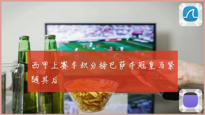 西甲上赛季积分榜巴萨夺冠皇马紧随其后