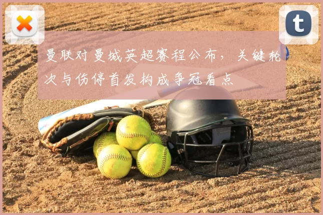 曼联对曼城英超赛程公布，关键轮次与伤停首发构成争冠看点