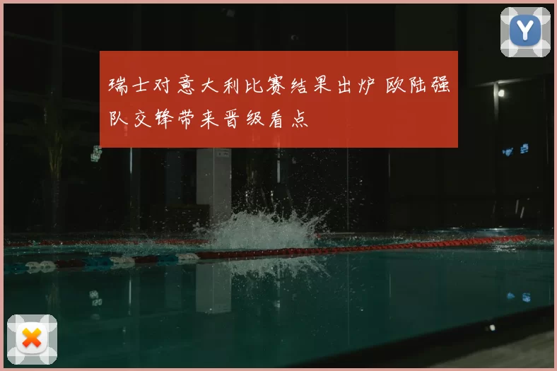 瑞士对意大利比赛结果出炉 欧陆强队交锋带来晋级看点