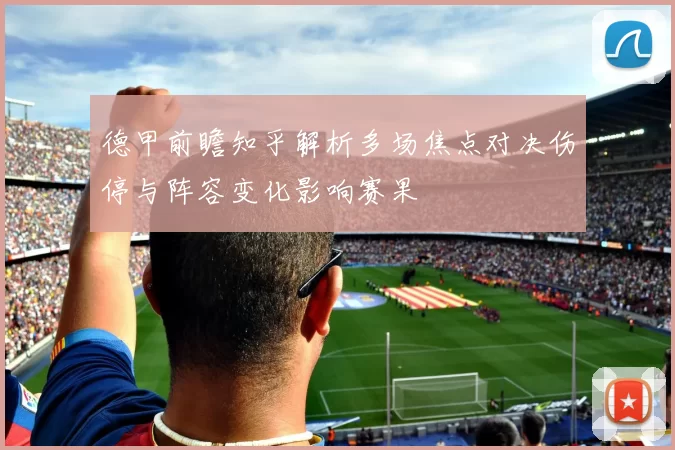 德甲前瞻知乎解析多场焦点对决伤停与阵容变化影响赛果