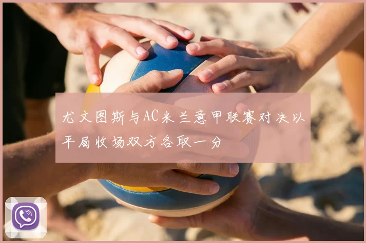 尤文图斯与AC米兰意甲联赛对决以平局收场双方各取一分