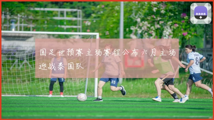 国足世预赛主场赛程公布六月主场迎战泰国队