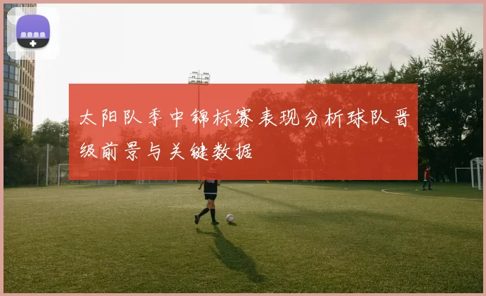 太阳队季中锦标赛表现分析球队晋级前景与关键数据