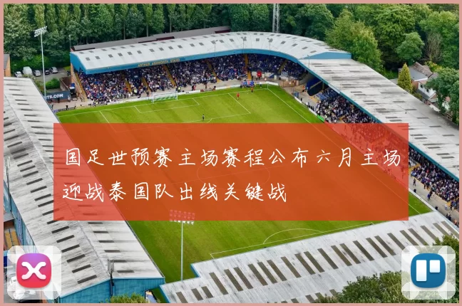 国足世预赛主场赛程公布六月主场迎战泰国队出线关键战