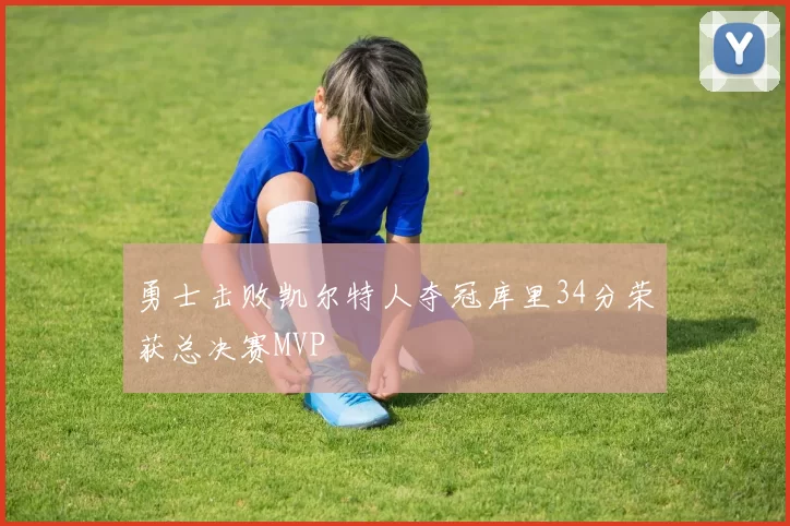 勇士击败凯尔特人夺冠库里34分荣获总决赛MVP