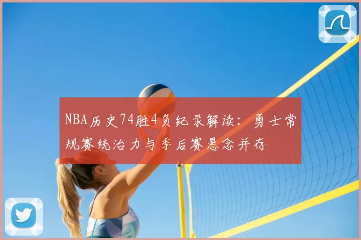 NBA历史74胜4负纪录解读：勇士常规赛统治力与季后赛悬念并存