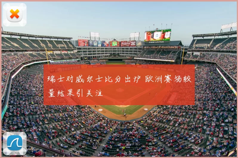 瑞士对威尔士比分出炉 欧洲赛场较量结果引关注