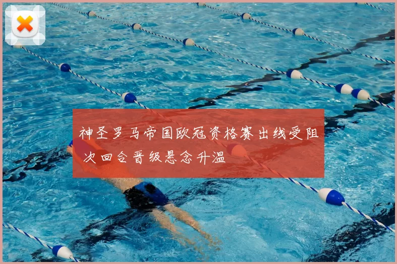 神圣罗马帝国欧冠资格赛出线受阻 次回合晋级悬念升温