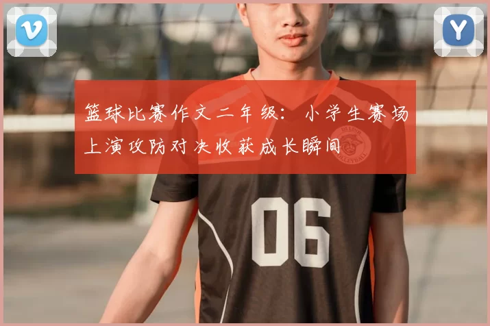 篮球比赛作文二年级：小学生赛场上演攻防对决收获成长瞬间