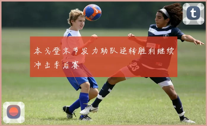 本戈登末节发力助队逆转胜利继续冲击季后赛