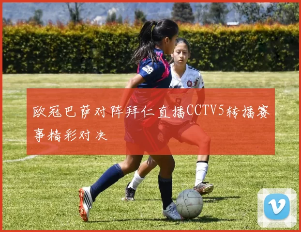 欧冠巴萨对阵拜仁直播CCTV5转播赛事精彩对决