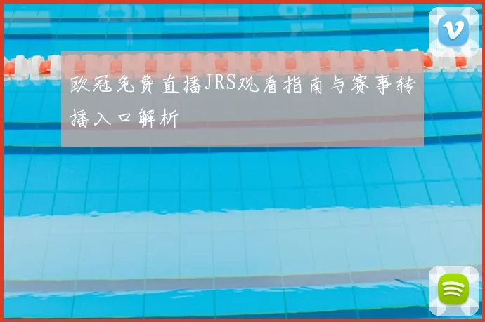 欧冠免费直播JRS观看指南与赛事转播入口解析