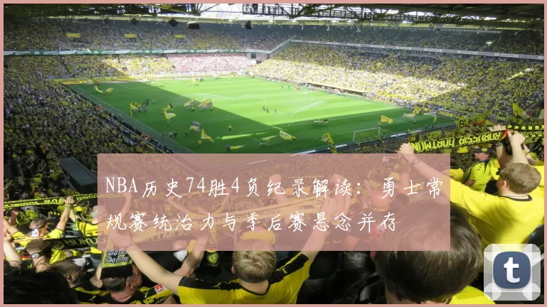 NBA历史74胜4负纪录解读：勇士常规赛统治力与季后赛悬念并存