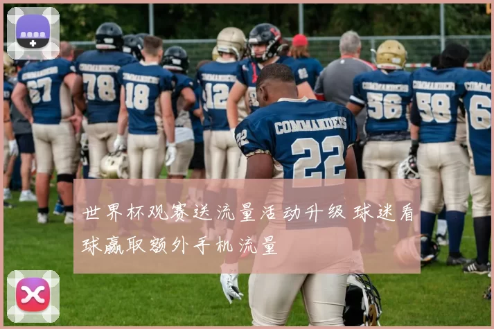 世界杯观赛送流量活动升级 球迷看球赢取额外手机流量