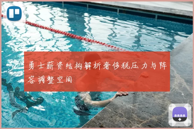 勇士薪资结构解析奢侈税压力与阵容调整空间