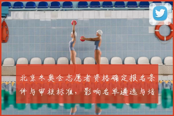 北京冬奥会志愿者资格确定报名条件与审核标准，影响名单遴选与培训节奏